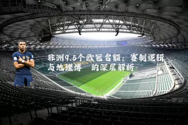非洲9.5个欧冠名额：赛制逻辑与地理博弈的深层解析