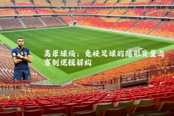 高原球场:竞技足球的隐形变量与赛制逻辑解构