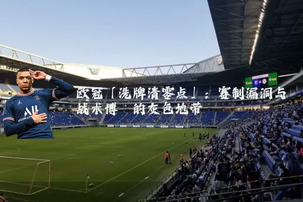 欧冠「洗牌清零点」:赛制漏洞与战术博弈的灰色地带