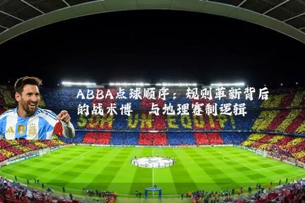 ABBA点球顺序:规则革新背后的战术博弈与地理赛制逻辑
