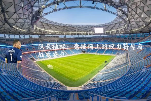 队长袖标：竞技场上的权力符号与战术支点