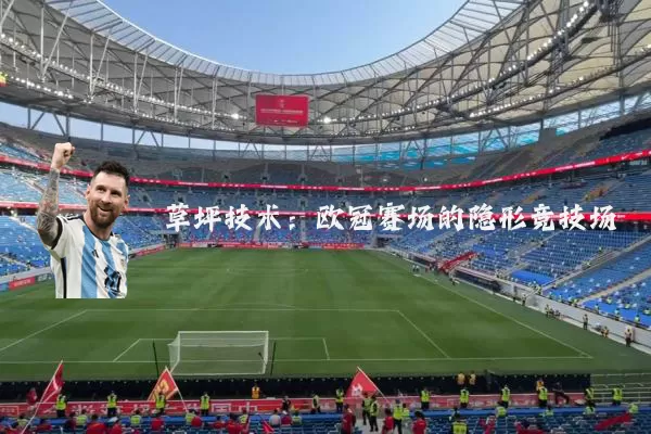 草坪技术:欧冠赛场的隐形竞技场