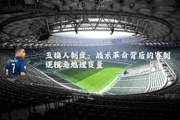 五换人制度:战术革命背后的赛制逻辑与地理变量