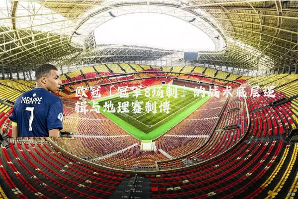 欧冠「冠军8场制」的战术底层逻辑与地理赛制博弈