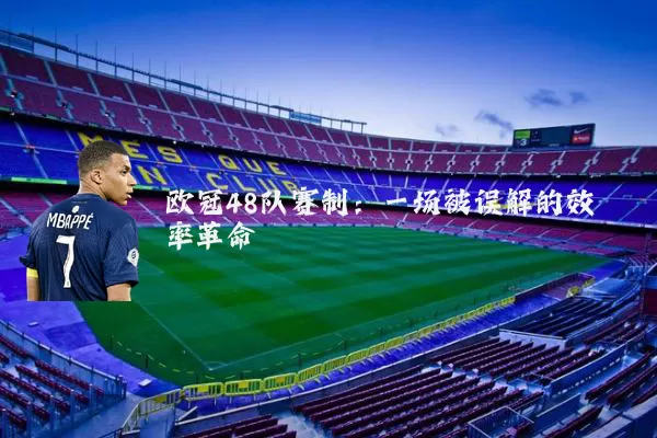 欧冠48队赛制：一场被误解的效率革命