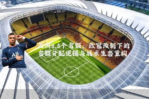 亚洲8.5个名额:欧冠改制下的名额分配逻辑与战术生态重构