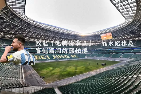 欧冠「洗牌清零点」：战术纪律与赛制漏洞的隐秘博弈