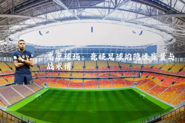 高原球场:竞技足球的隐性变量与战术博弈