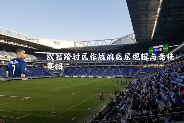 欧冠跨时区作战的底层逻辑与竞技真相