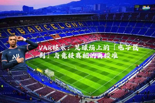 VAR技术:足球场上的「电子裁判」与竞技真相的再校准