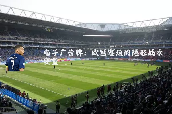 电子广告牌:欧冠赛场的隐形战术变量