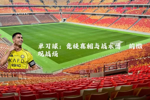 单刀球:竞技真相与战术博弈的微观战场