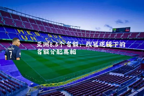 亚洲8.5个名额:欧冠逻辑下的名额分配真相